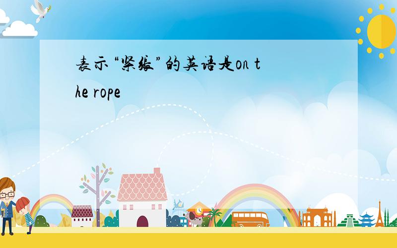 表示“紧张”的英语是on the rope