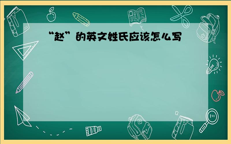 “赵”的英文姓氏应该怎么写