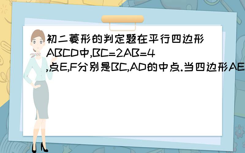 初二菱形的判定题在平行四边形ABCD中,BC=2AB=4,点E,F分别是BC,AD的中点.当四边形AECF是菱形时,求出该菱形的面积.