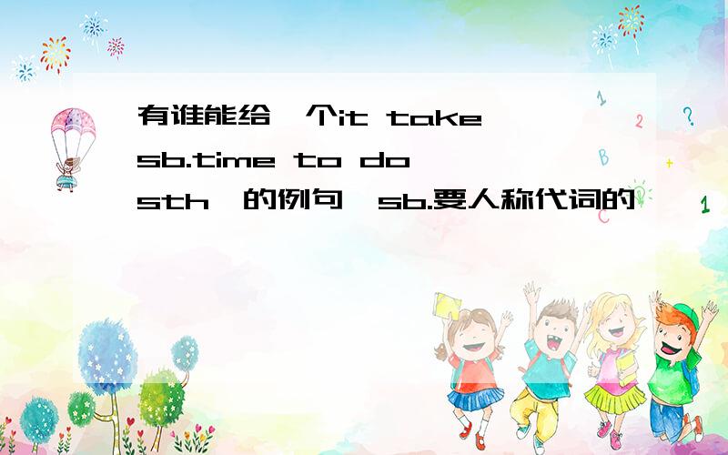 有谁能给一个it take sb.time to do sth,的例句,sb.要人称代词的