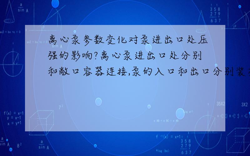 离心泵参数变化对泵进出口处压强的影响?离心泵进出口处分别和敞口容器连接,泵的入口和出口分别装有真空表和压强表,现分别作出以下改变,真空度p1和压强表读数p2如何变化?1）泵的出口阀