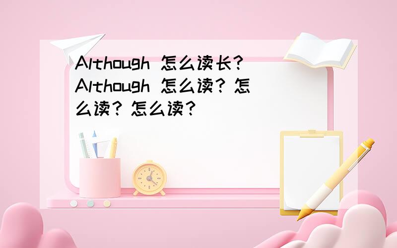 Although 怎么读长?Although 怎么读？怎么读？怎么读？