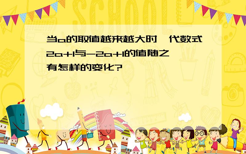 当a的取值越来越大时,代数式2a+1与-2a+1的值随之有怎样的变化?