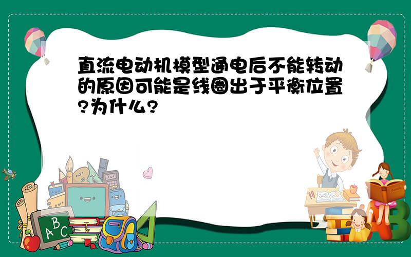 直流电动机模型通电后不能转动的原因可能是线圈出于平衡位置?为什么?