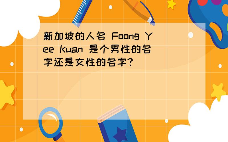 新加坡的人名 Foong Yee Kuan 是个男性的名字还是女性的名字?