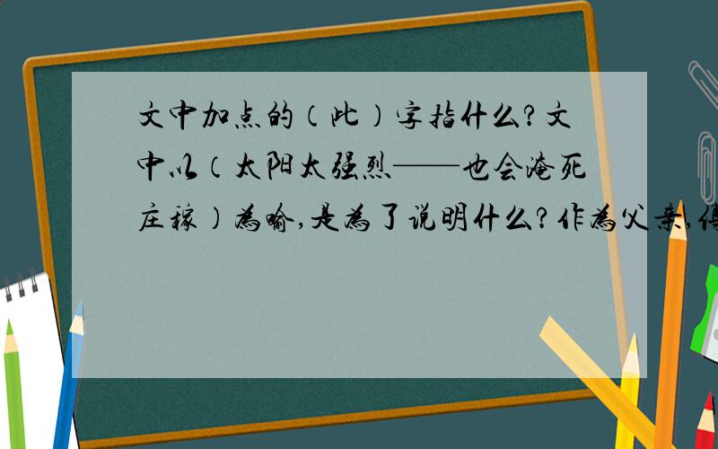 文中加点的（此）字指什么?文中以（太阳太强烈——也会淹死庄稼）为喻,是为了说明什么?作为父亲,傅雷是用一中怎么的心态对待儿子所遇到的烦恼啊?聪,亲爱的孩子.收到9月22日晚发的第六