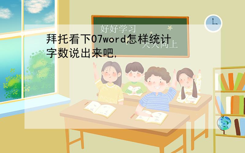 拜托看下07word怎样统计字数说出来吧,