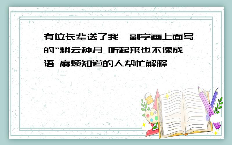 有位长辈送了我一副字画上面写的“耕云种月 听起来也不像成语 麻烦知道的人帮忙解释一