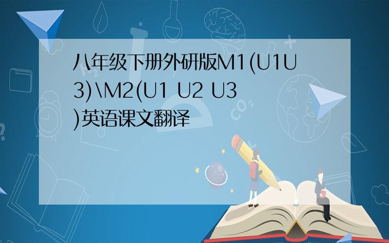 八年级下册外研版M1(U1U3)\M2(U1 U2 U3)英语课文翻译