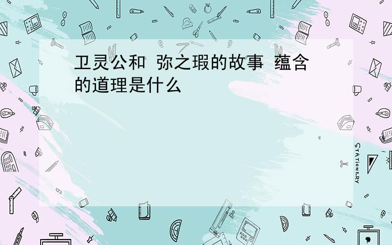 卫灵公和 弥之瑕的故事 蕴含的道理是什么