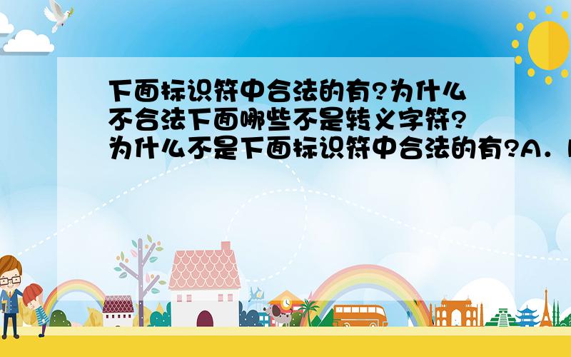 下面标识符中合法的有?为什么不合法下面哪些不是转义字符?为什么不是下面标识符中合法的有?A．b-b B.CCP C.Scanf D.*jer 为什么不合法下面哪些不是转义字符?A＼＼ B＼t C\x11 D\ff 为什么不是