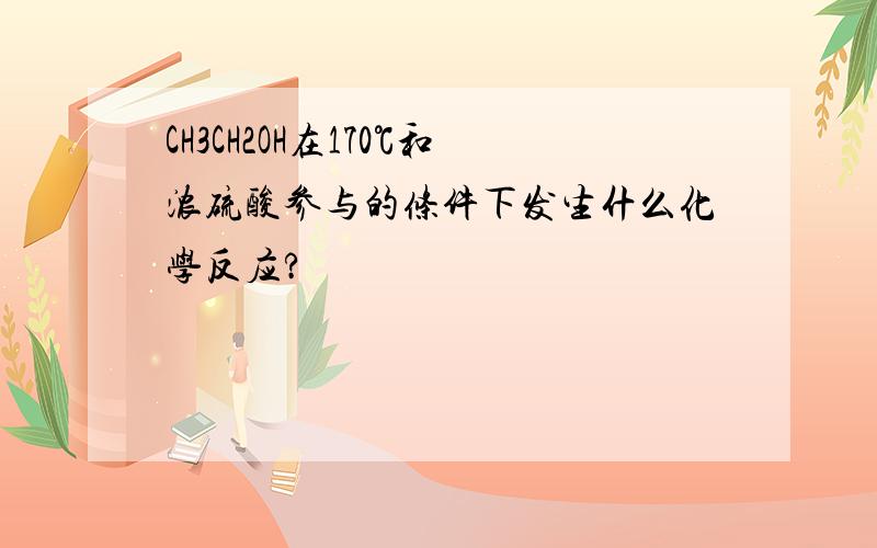 CH3CH2OH在170℃和浓硫酸参与的条件下发生什么化学反应?