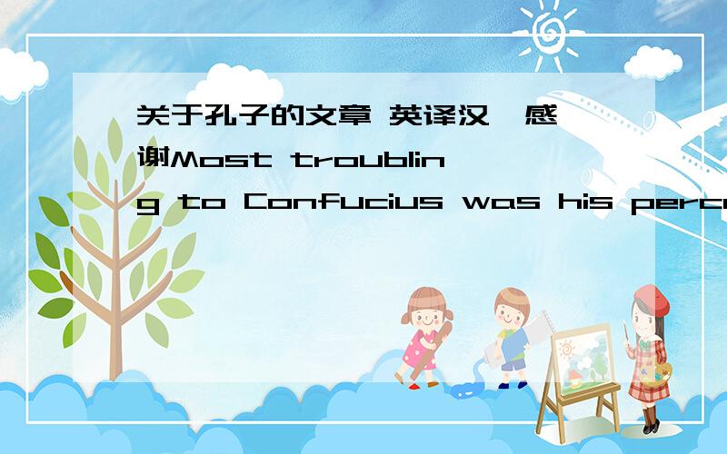 关于孔子的文章 英译汉  感谢Most troubling to Confucius was his perception that the political institutions of his day had completely broken down. He attributed this collapse to the fact that those who wielded power as well as those who occ