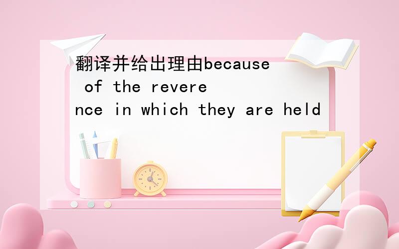 翻译并给出理由because of the reverence in which they are held