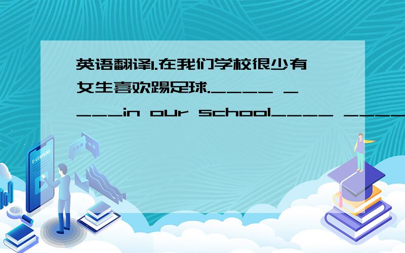 英语翻译1.在我们学校很少有女生喜欢踢足球.____ ____in our school____ ____soccer.2.这位老人在几天前的一次事故中丧生.The old man died____ ____ ____a few days ago.3.不要把这些书和杂志从图书馆拿走.Don't___