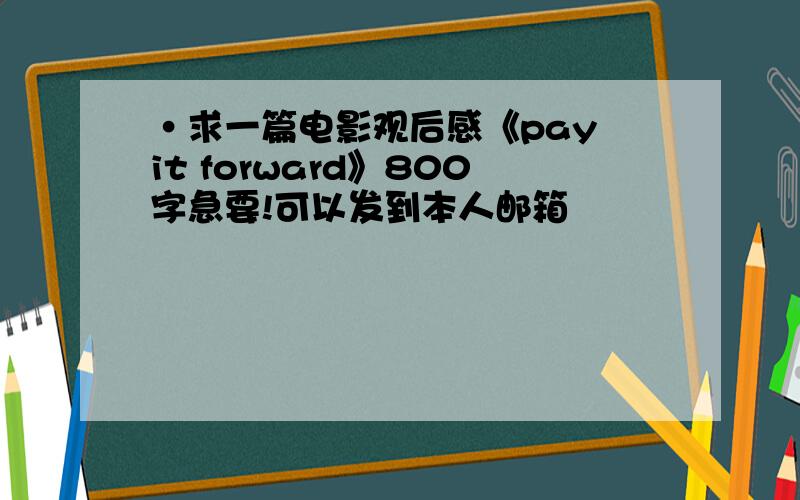 ·求一篇电影观后感《pay it forward》800字急要!可以发到本人邮箱