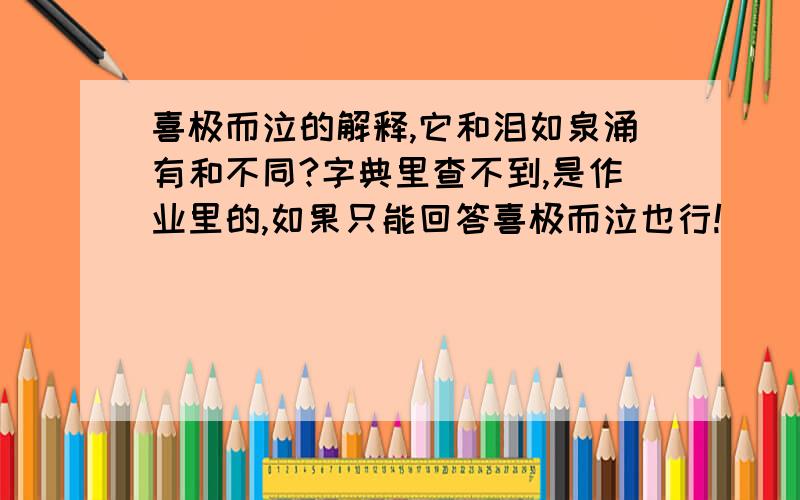 喜极而泣的解释,它和泪如泉涌有和不同?字典里查不到,是作业里的,如果只能回答喜极而泣也行!