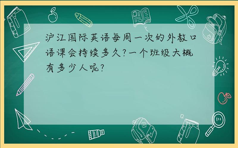 沪江国际英语每周一次的外教口语课会持续多久?一个班级大概有多少人呢?