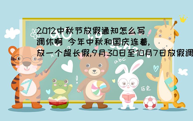 2012中秋节放假通知怎么写调休啊 今年中秋和国庆连着,放一个超长假,9月30日至10月7日放假调休,共8天.9可是9月29是星期六啊 为什么说要上班呢 是和哪天在调休啊