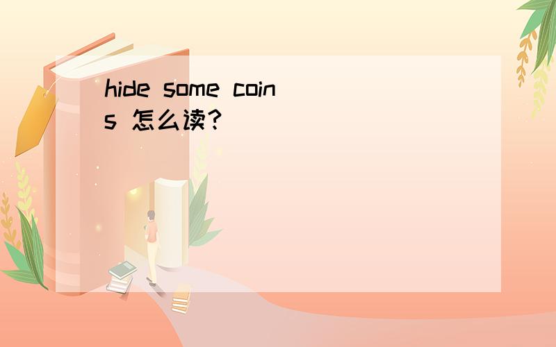 hide some coins 怎么读?