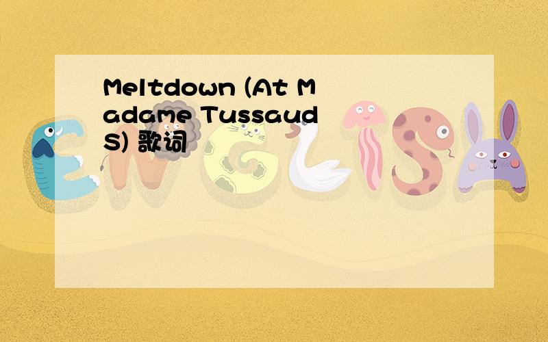 Meltdown (At Madame Tussaud S) 歌词