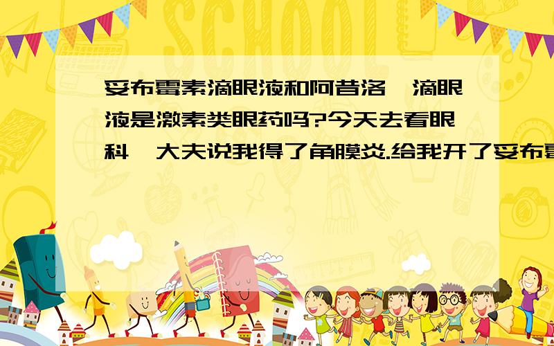 妥布霉素滴眼液和阿昔洛韦滴眼液是激素类眼药吗?今天去看眼科,大夫说我得了角膜炎.给我开了妥布霉素滴眼液和阿昔洛韦滴眼液,让我一天点4次,过节后复查.我对激素类的滴眼液过敏,原来