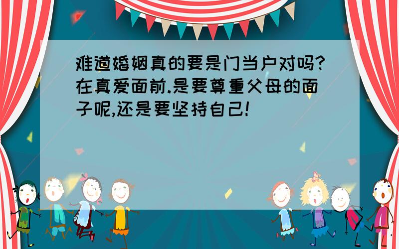 难道婚姻真的要是门当户对吗?在真爱面前.是要尊重父母的面子呢,还是要坚持自己!