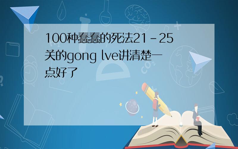 100种蠢蠢的死法21-25关的gong lve讲清楚一点好了