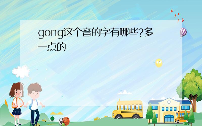 gong这个音的字有哪些?多一点的