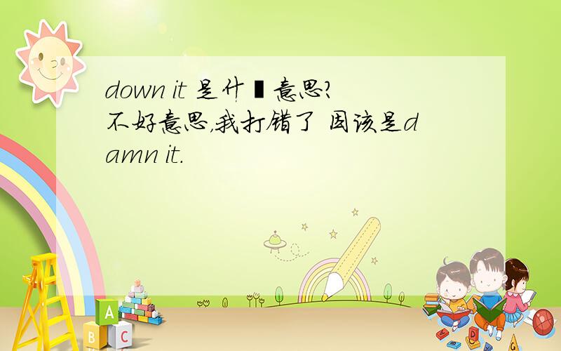 down it 是什麽意思?不好意思，我打错了 因该是damn it.