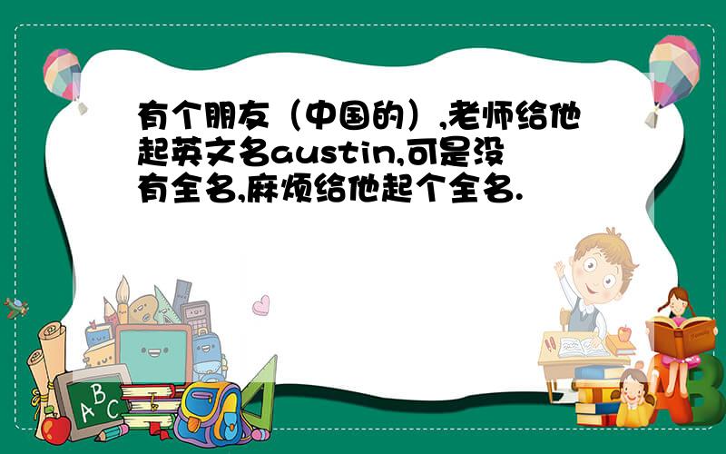 有个朋友（中国的）,老师给他起英文名austin,可是没有全名,麻烦给他起个全名.