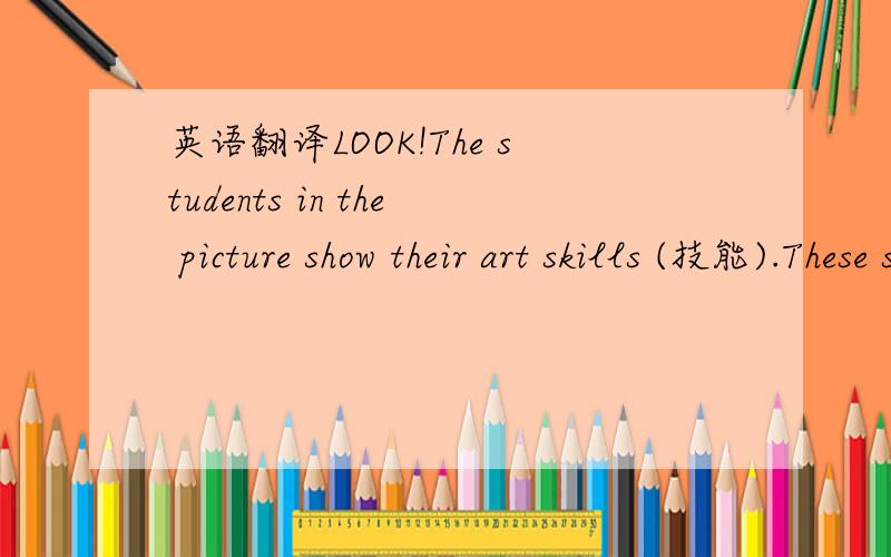 英语翻译LOOK!The students in the picture show their art skills (技能).These students from Thailand (泰国) take part in the 10th “Ode to Peace” International Youth Culture and Art Festival (“和平颂”国际青少年文化艺术节) in