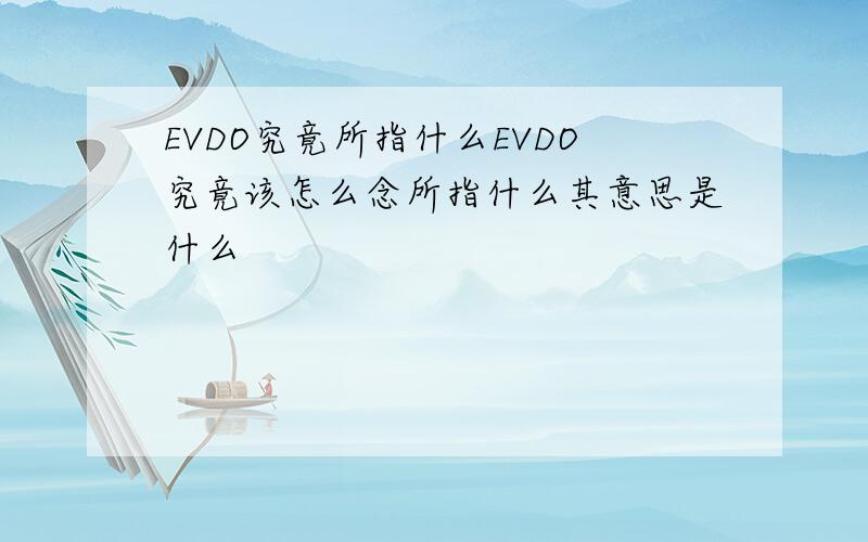 EVDO究竟所指什么EVDO究竟该怎么念所指什么其意思是什么