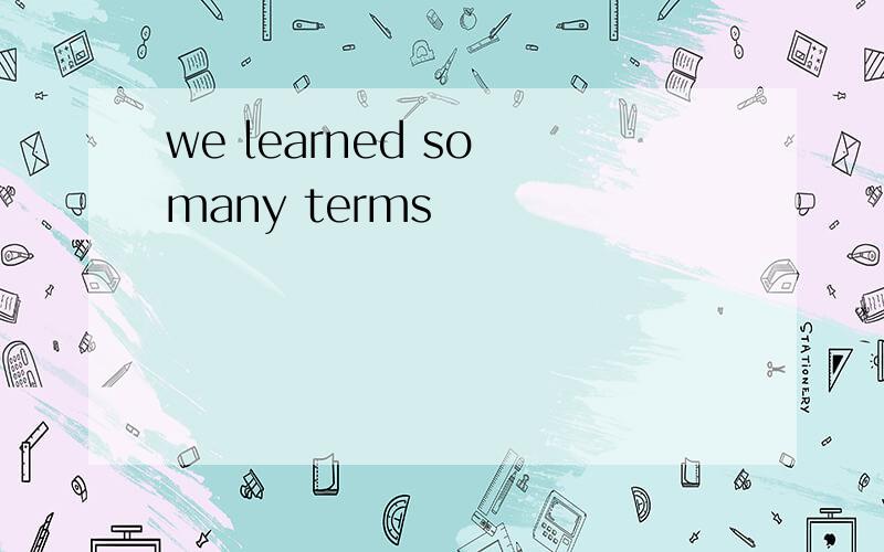 we learned so many terms