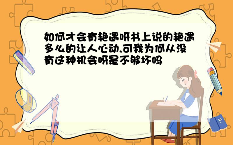 如何才会有艳遇呀书上说的艳遇多么的让人心动,可我为何从没有这种机会呀是不够坏吗