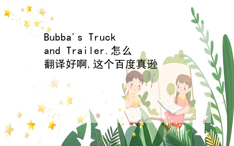 Bubba's Truck and Trailer.怎么翻译好啊,这个百度真逊