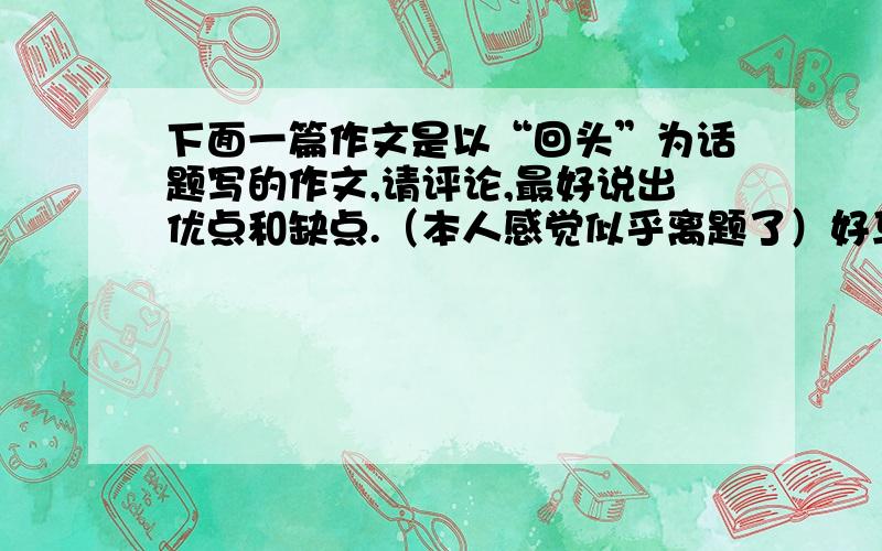 下面一篇作文是以“回头”为话题写的作文,请评论,最好说出优点和缺点.（本人感觉似乎离题了）好马要吃回头草 俗语有云：好马不吃回头草.但在我看来,好马就该要吃回头草!国际商界女强