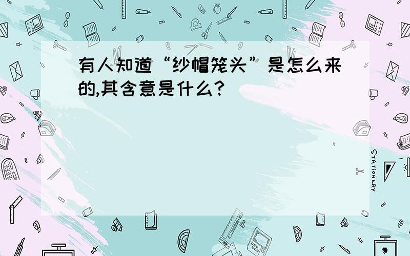 有人知道“纱帽笼头”是怎么来的,其含意是什么?