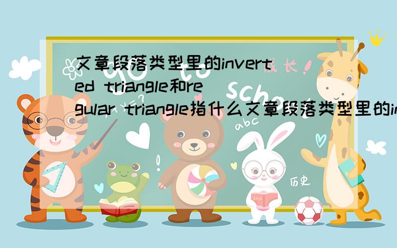 文章段落类型里的inverted triangle和regular triangle指什么文章段落类型里的inverted triangle和regular triangle是什么意思?还有新闻、演讲里的the pyramid style和inverted pyramid是什么意思?