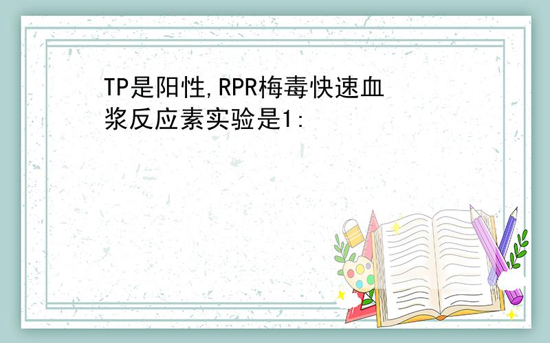 TP是阳性,RPR梅毒快速血浆反应素实验是1: