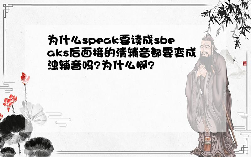 为什么speak要读成sbeaks后面接的清辅音都要变成浊辅音吗?为什么啊?