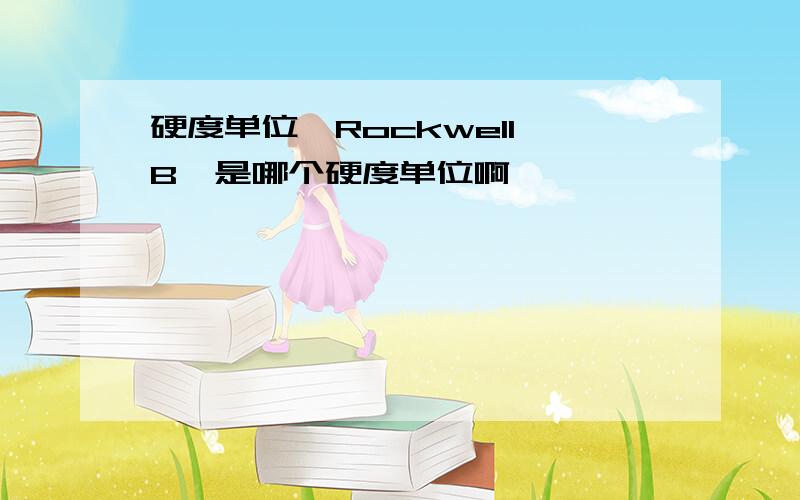 硬度单位,Rockwell B,是哪个硬度单位啊,