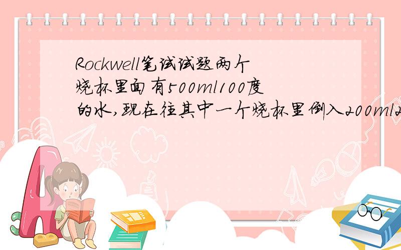 Rockwell笔试试题两个烧杯里面有500ml100度的水,现在往其中一个烧杯里倒入200ml20度的水,等待5分钟；另一个烧杯先等待5分钟,再倒入200ml20度的水；问哪个烧杯里的水温度较低?