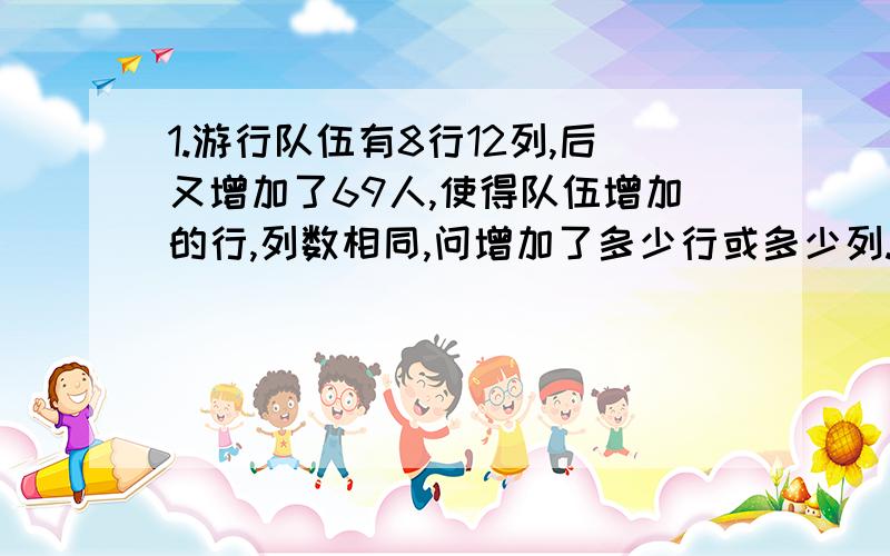 1.游行队伍有8行12列,后又增加了69人,使得队伍增加的行,列数相同,问增加了多少行或多少列.