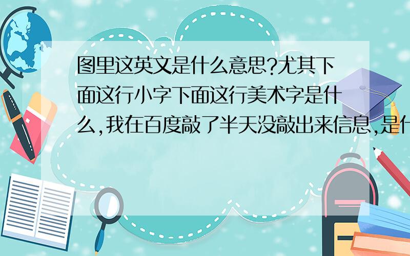 图里这英文是什么意思?尤其下面这行小字下面这行美术字是什么,我在百度敲了半天没敲出来信息,是什么意思