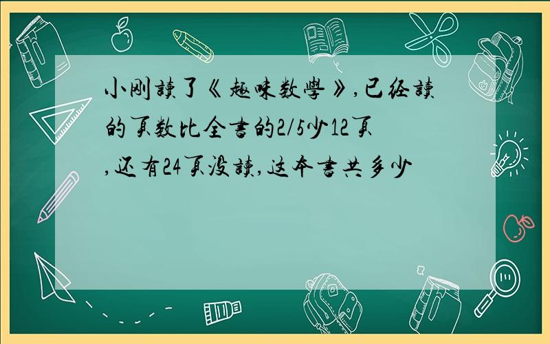 小刚读了《趣味数学》,已经读的页数比全书的2/5少12页,还有24页没读,这本书共多少