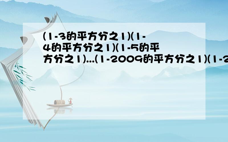 (1-3的平方分之1)(1-4的平方分之1)(1-5的平方分之1)...(1-2009的平方分之1)(1-2010的平方分之1）请计算（此题乃初一数学题）务必要快