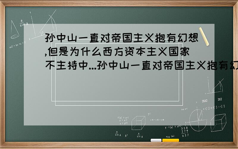 孙中山一直对帝国主义抱有幻想,但是为什么西方资本主义国家不主持中...孙中山一直对帝国主义抱有幻想,但是为什么西方资本主义国家不主持中国民主革命反而支持封建军阀?为什么他十几