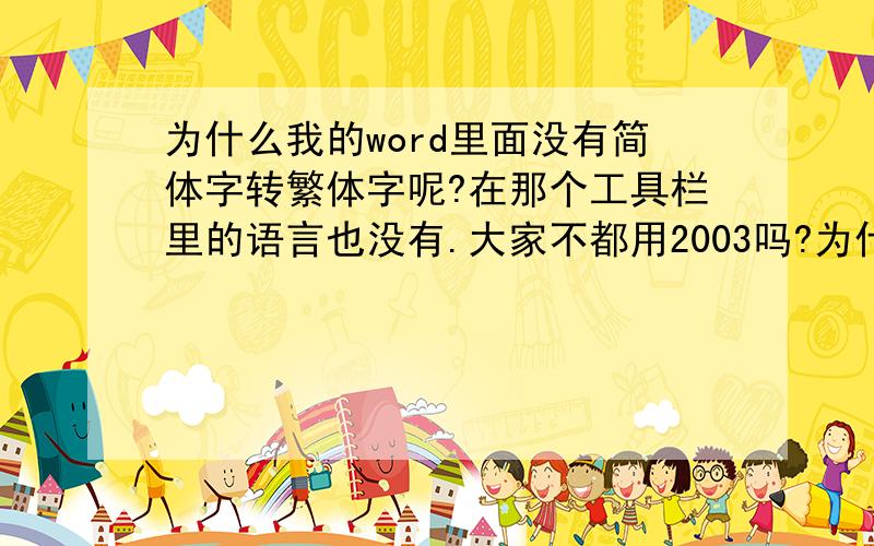 为什么我的word里面没有简体字转繁体字呢?在那个工具栏里的语言也没有.大家不都用2003吗?为什么我的word没有?