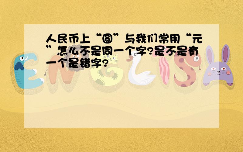 人民币上“圆”与我们常用“元”怎么不是同一个字?是不是有一个是错字?